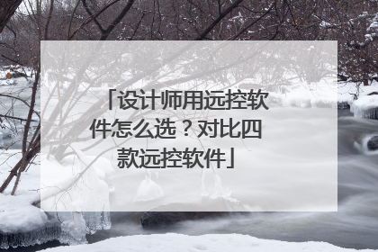 设计师用远控软件怎么选？对比四款远控软件