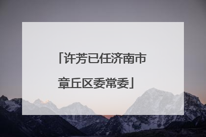 许芳已任济南市章丘区委常委