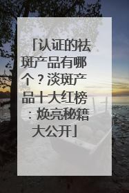 认证的祛斑产品有哪个？淡斑产品十大红榜：焕亮秘籍大公开