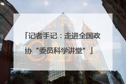 记者手记：走进全国政协“委员科学讲堂”