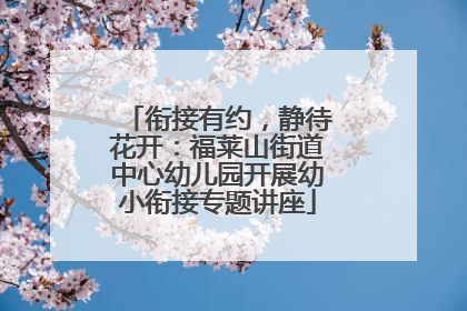 衔接有约，静待花开：福莱山街道中心幼儿园开展幼小衔接专题讲座