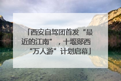 西安自驾团首发“最近的江南”，十堰郧西“万人游”计划启幕