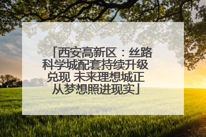 西安高新区：丝路科学城配套持续升级兑现 未来理想城正从梦想照进现实