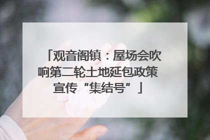 观音阁镇：屋场会吹响第二轮土地延包政策宣传“集结号”