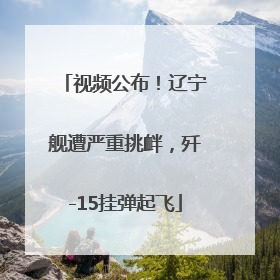 视频公布！辽宁舰遭严重挑衅，歼-15挂弹起飞