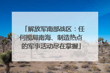 解放军南部战区：任何搅局南海、制造热点的军事活动尽在掌握