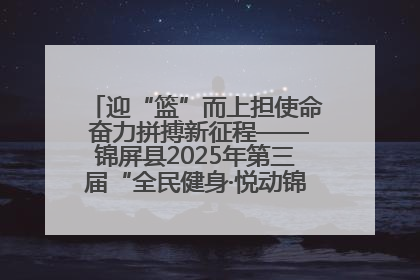 迎“篮”而上担使命 奋力拼搏新征程——锦屏县2025年第三届“全民健身·悦动锦屏”篮球赛圆满闭幕