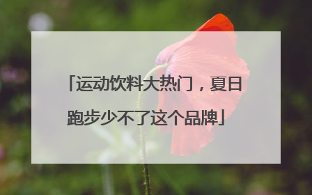 运动饮料大热门，夏日跑步少不了这个品牌
