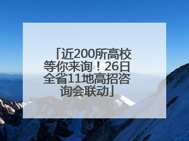 近200所高校等你来询！26日全省11地高招咨询会联动