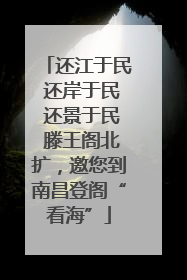 还江于民 还岸于民 还景于民 滕王阁北扩，邀您到南昌登阁“看海”