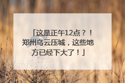 这是正午12点？！郑州乌云压城，这些地方已经下大了！