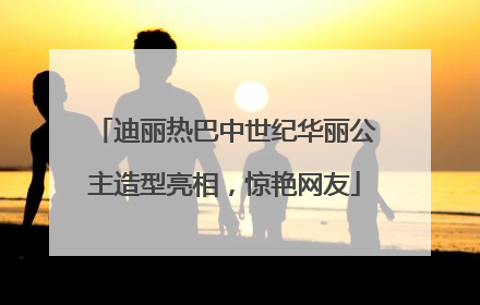迪丽热巴中世纪华丽公主造型亮相，惊艳网友