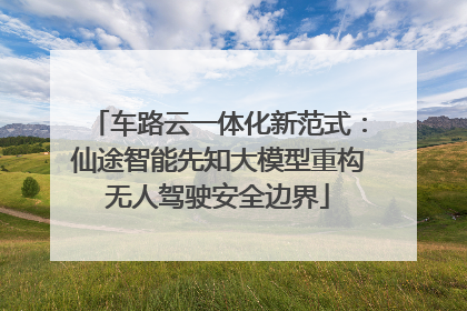 车路云一体化新范式：仙途智能先知大模型重构无人驾驶安全边界