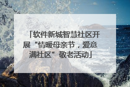 软件新城智慧社区开展“情暖母亲节，爱意满社区”敬老活动