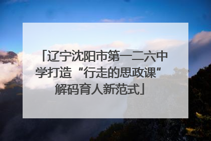 辽宁沈阳市第一二六中学打造“行走的思政课” 解码育人新范式