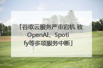 谷歌云服务严重宕机 致OpenAI、Spotify等多项服务中断