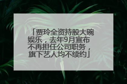 贾玲全资持股大碗娱乐，去年9月宣布不再担任公司职务，旗下艺人均不续约