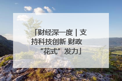 财经深一度｜支持科技创新 财政“花式”发力