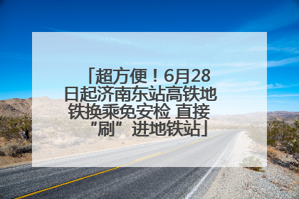 超方便！6月28日起济南东站高铁地铁换乘免安检 直接“刷”进地铁站