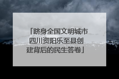 跻身全国文明城市 四川资阳乐至县创建背后的民生答卷