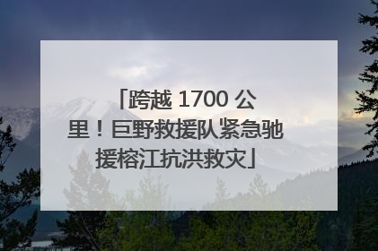 跨越 1700 公里！巨野救援队紧急驰援榕江抗洪救灾