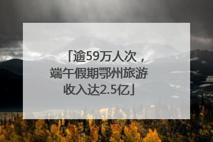 逾59万人次，端午假期鄂州旅游收入达2.5亿