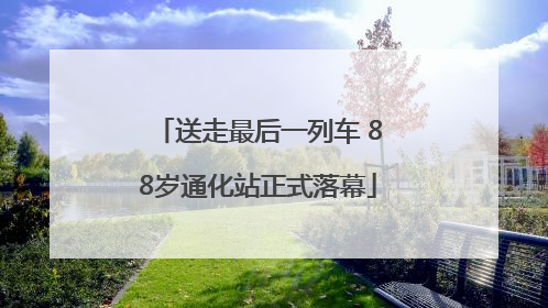 送走最后一列车 88岁通化站正式落幕