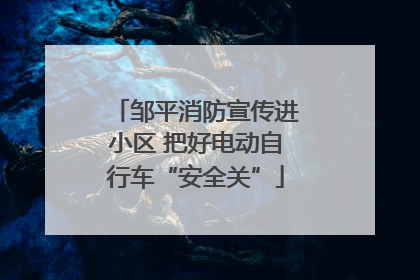 邹平消防宣传进小区 把好电动自行车“安全关”