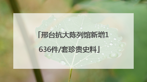 邢台抗大陈列馆新增1636件/套珍贵史料