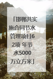 邯郸共实施合同节水管理项目62项 年节水5000万立方米