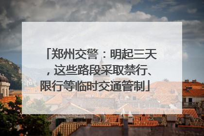 郑州交警：明起三天，这些路段采取禁行、限行等临时交通管制