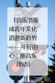 音乐节渐成青年文化消费新趋势——年轻的心，随音乐律动