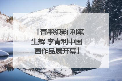 青墨织韵 利笔生辉 李青利中国画作品展开幕