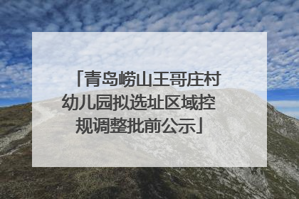 青岛崂山王哥庄村幼儿园拟选址区域控规调整批前公示