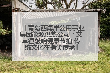 青岛西海岸公用事业集团能源供热公司：艾草锤敲响健康节拍 传统文化在指尖传承