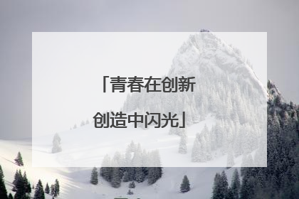 青春在创新创造中闪光