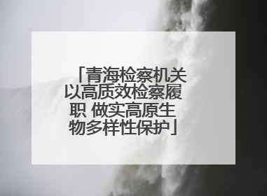 青海检察机关以高质效检察履职 做实高原生物多样性保护