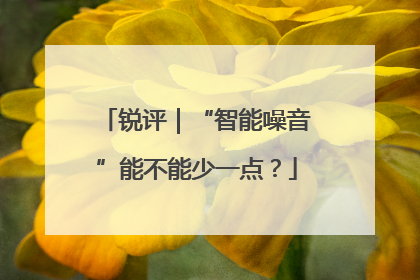 锐评｜“智能噪音”能不能少一点？