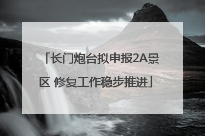 长门炮台拟申报2A景区 修复工作稳步推进