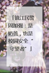 镇江民警周加强：是奶爸，也是校园安全“守望者”