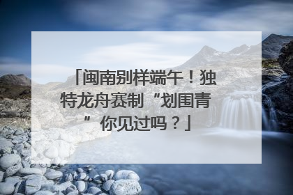 闽南别样端午！独特龙舟赛制“划围青”你见过吗？