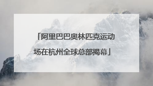阿里巴巴奥林匹克运动场在杭州全球总部揭幕