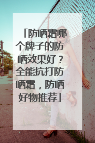防晒霜哪个牌子的防晒效果好？全能抗打防晒霜，防晒好物推荐