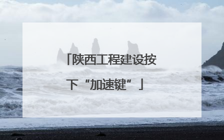 陕西工程建设按下“加速键”