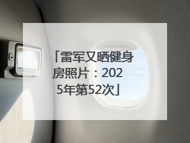 雷军又晒健身房照片：2025年第52次