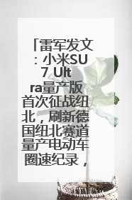雷军发文：小米SU7 Ultra量产版首次征战纽北，刷新德国纽北赛道量产电动车圈速纪录，成为纽北史上最速量产电动车