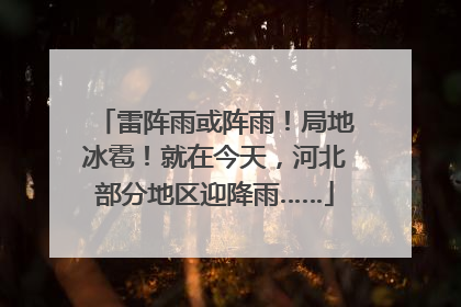 雷阵雨或阵雨！局地冰雹！就在今天，河北部分地区迎降雨……