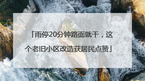 雨停20分钟路面就干，这个老旧小区改造获居民点赞
