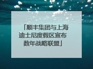 顺丰集团与上海迪士尼度假区宣布数年战略联盟