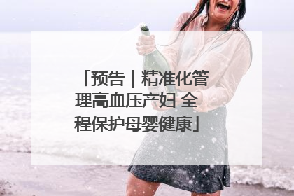 预告｜精准化管理高血压产妇 全程保护母婴健康